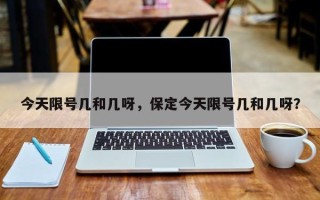 今天限号几和几呀，保定今天限号几和几呀？