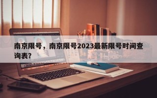 南京限号，南京限号2023最新限号时间查询表？