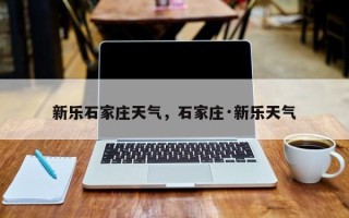 新乐石家庄天气，石家庄·新乐天气