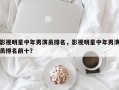 影视明星中年男演员排名，影视明星中年男演员排名前十？