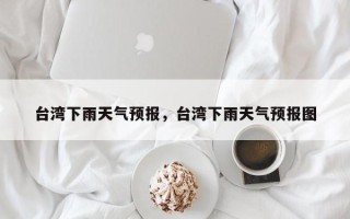台湾下雨天气预报，台湾下雨天气预报图