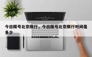 今日限号北京限行，今日限号北京限行时间是多少