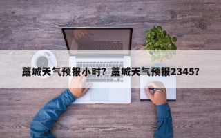 藁城天气预报小时？藁城天气预报2345？