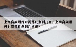 上海高架限行时间是几点到几点，上海高架限行时间是几点到几点啊？