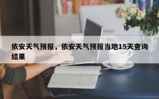 依安天气预报，依安天气预报当地15天查询结果