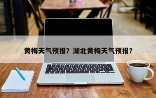 黄梅天气预报？湖北黄梅天气预报？