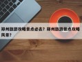 郑州旅游攻略景点必去？郑州旅游景点攻略 风景？