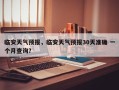 临安天气预报，临安天气预报30天准确 一个月查询？