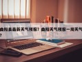 曲阳县最新天气预报？曲阳天气预报一周天气？