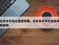 北京乡村文化旅游攻略，北京乡村文化旅游攻略视频