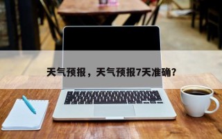 天气预报，天气预报7天准确？