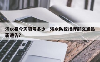 浠水县今天限号多少，浠水防控指挥部交通最新通告？