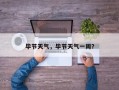 毕节天气，毕节天气一周？