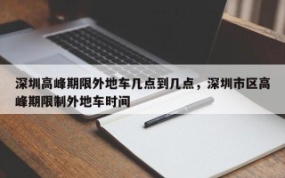 深圳高峰期限外地车几点到几点，深圳市区高峰期限制外地车时间