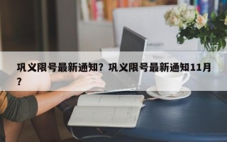 巩义限号最新通知？巩义限号最新通知11月？