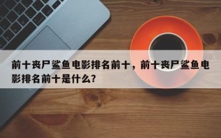前十丧尸鲨鱼电影排名前十，前十丧尸鲨鱼电影排名前十是什么？