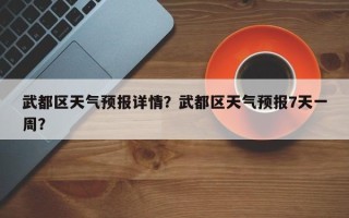 武都区天气预报详情？武都区天气预报7天一周？