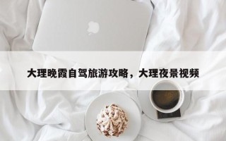 大理晚霞自驾旅游攻略，大理夜景视频