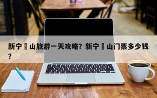 新宁崀山旅游一天攻略？新宁峎山门票多少钱？