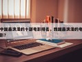 中国最浪漫的十部电影排名，我国最浪漫的电影？