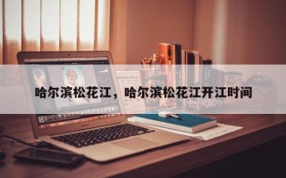 哈尔滨松花江，哈尔滨松花江开江时间