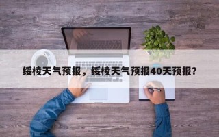 绥棱天气预报，绥棱天气预报40天预报？
