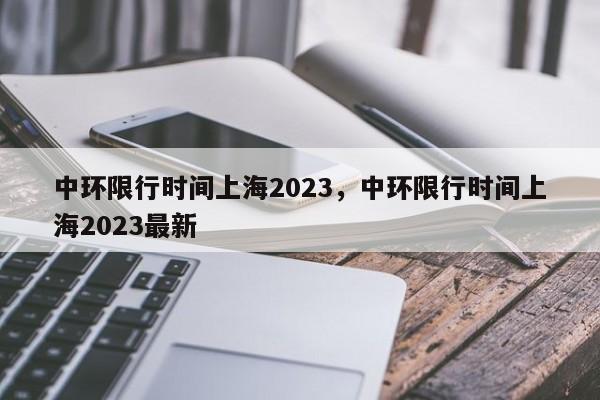 中环限行时间上海2023，中环限行时间上海2023最新