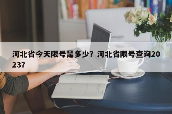 河北省今天限号是多少？河北省限号查询2023？