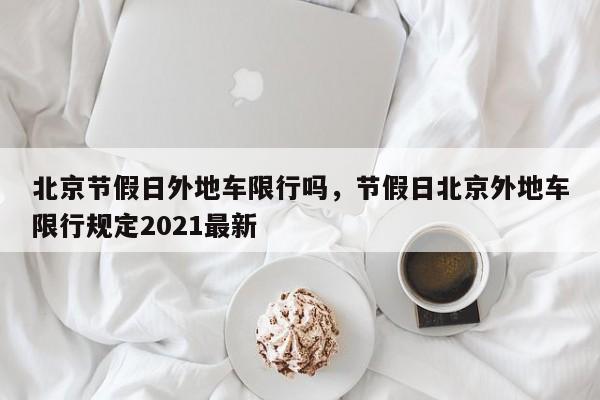 北京节假日外地车限行吗，节假日北京外地车限行规定2021最新