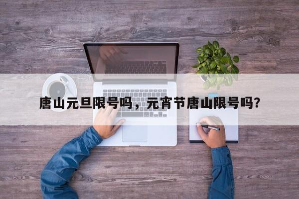 唐山元旦限号吗，元宵节唐山限号吗？