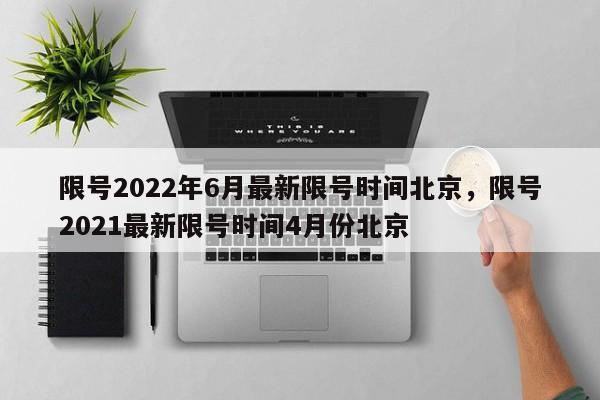 限号2022年6月最新限号时间北京，限号2021最新限号时间4月份北京