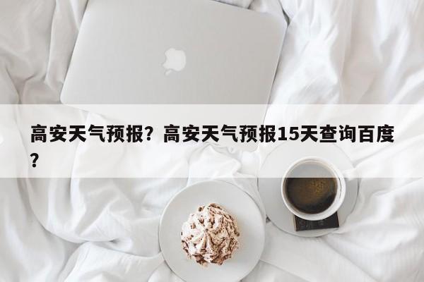 高安天气预报？高安天气预报15天查询百度？