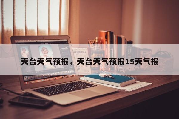 天台天气预报，天台天气预报15天气报
