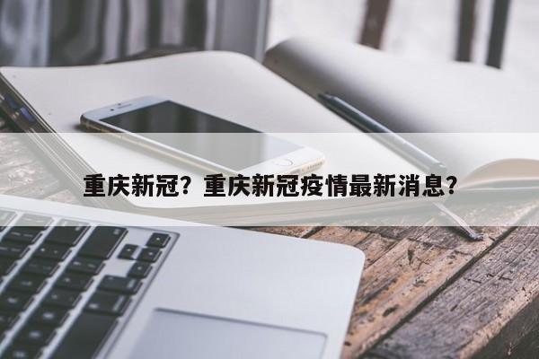 重庆新冠？重庆新冠疫情最新消息？