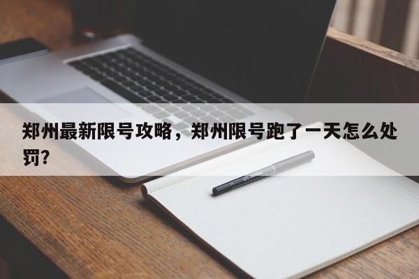 郑州最新限号攻略，郑州限号跑了一天怎么处罚？