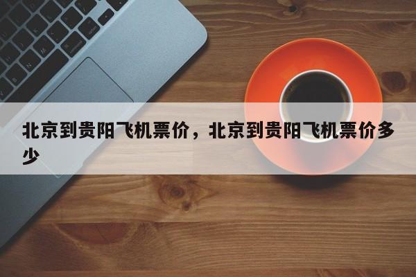 北京到贵阳飞机票价，北京到贵阳飞机票价多少