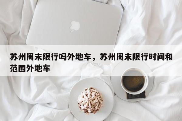 苏州周末限行吗外地车，苏州周末限行时间和范围外地车