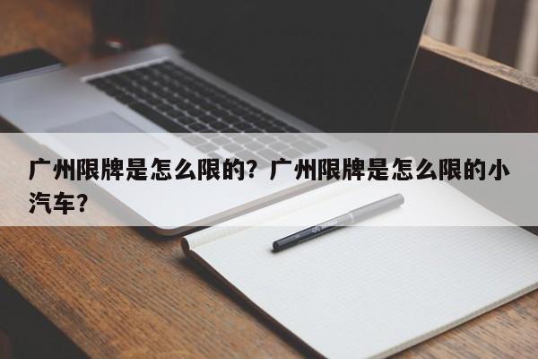 广州限牌是怎么限的？广州限牌是怎么限的小汽车？
