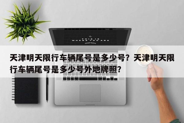 天津明天限行车辆尾号是多少号？天津明天限行车辆尾号是多少号外地牌照？