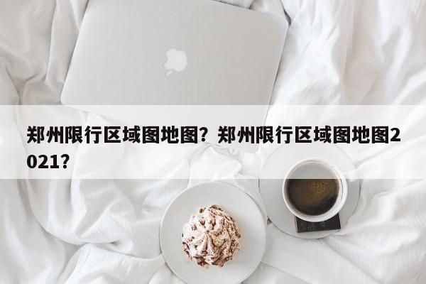 郑州限行区域图地图？郑州限行区域图地图2021？