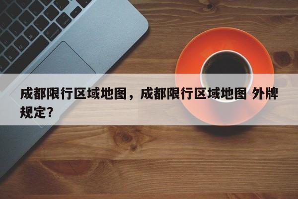 成都限行区域地图，成都限行区域地图 外牌规定？