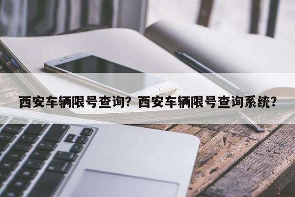 西安车辆限号查询？西安车辆限号查询系统？