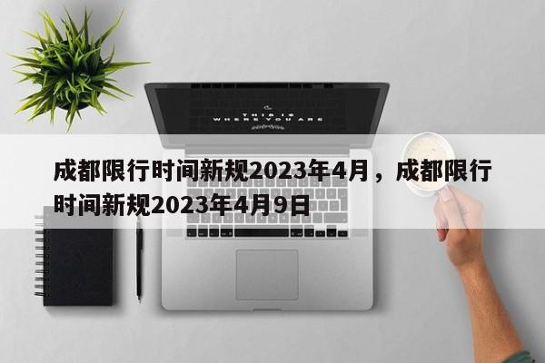 成都限行时间新规2023年4月，成都限行时间新规2023年4月9日