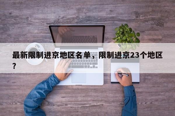 最新限制进京地区名单，限制进京23个地区？