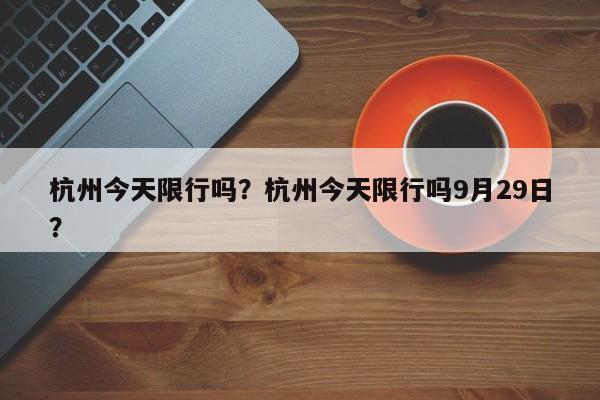 杭州今天限行吗？杭州今天限行吗9月29日？