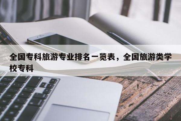全国专科旅游专业排名一览表，全国旅游类学校专科