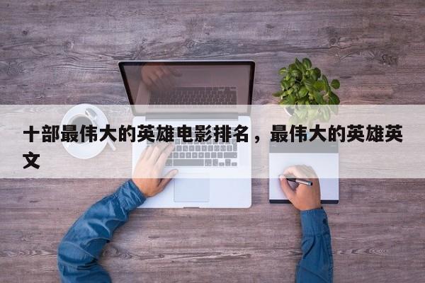 十部最伟大的英雄电影排名，最伟大的英雄英文