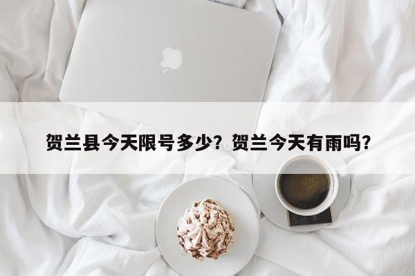 贺兰县今天限号多少？贺兰今天有雨吗？