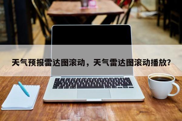 天气预报雷达图滚动，天气雷达图滚动播放？