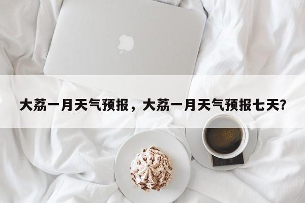大荔一月天气预报，大荔一月天气预报七天？